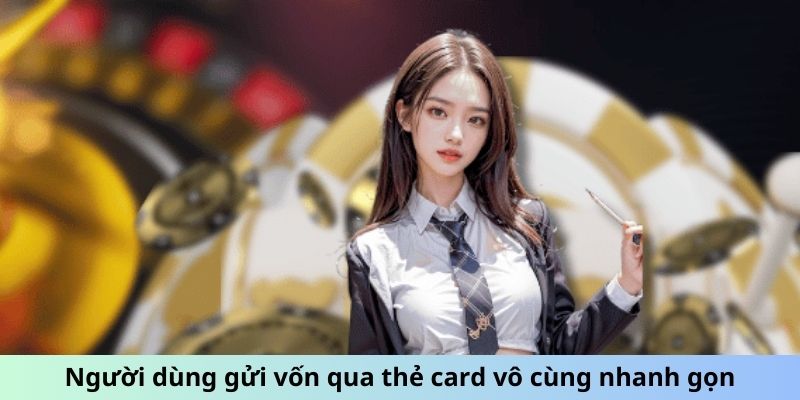 Người dùng gửi vốn qua thẻ card vô cùng nhanh gọn